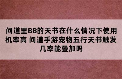 问道里BB的天书在什么情况下使用机率高 问道手游宠物五行天书触发几率能叠加吗